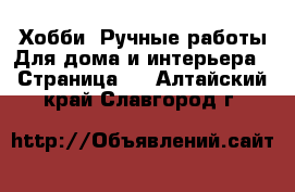 Хобби. Ручные работы Для дома и интерьера - Страница 2 . Алтайский край,Славгород г.